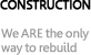 Construction: We ARE the only way to build